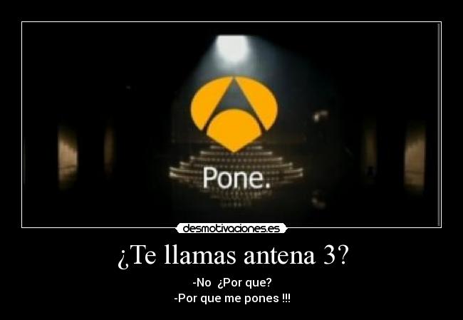 ¿Te llamas antena 3? - -No ¿Por que?
-Por que me pones !!!