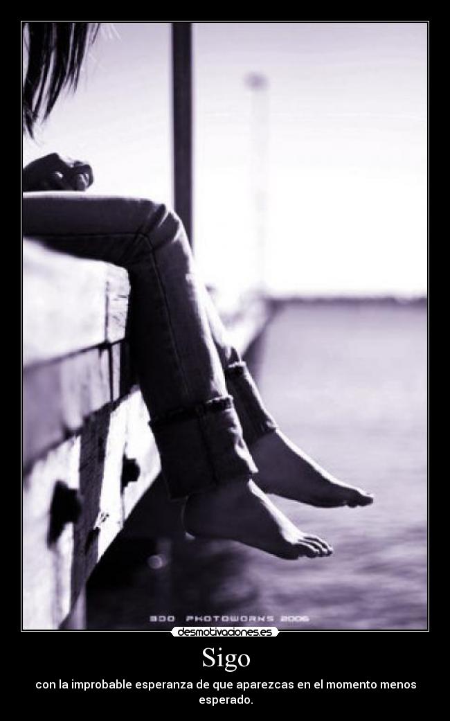 Sigo - con la improbable esperanza de que aparezcas en el momento menos esperado.