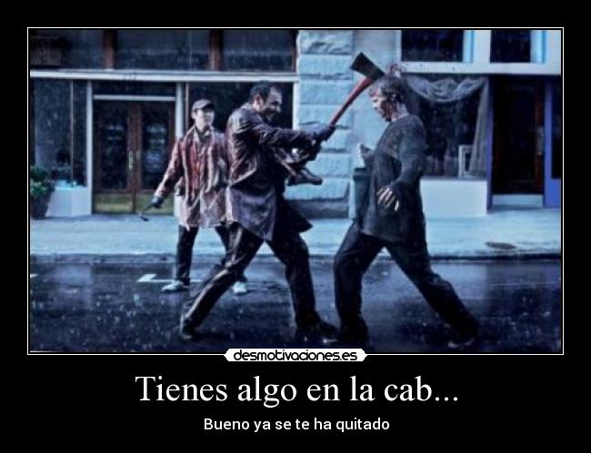 Tienes algo en la cab... -