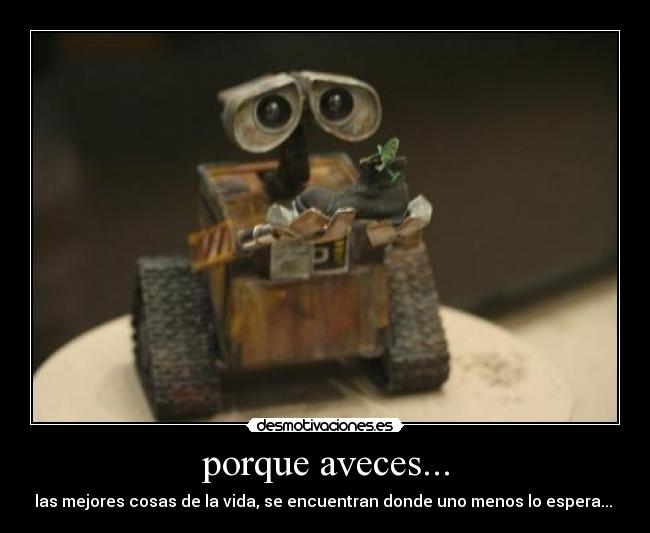 porque aveces... - las mejores cosas de la vida, se encuentran donde uno menos lo espera...
