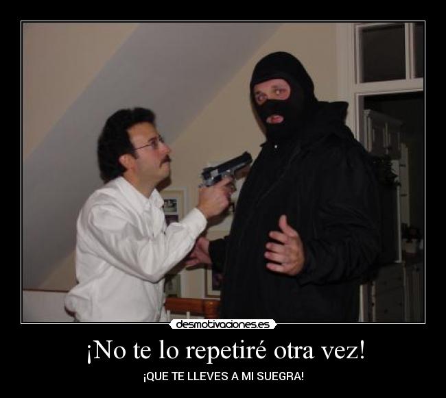 ¡No te lo repetiré otra vez! - ¡QUE TE LLEVES A MI SUEGRA!