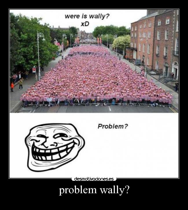 problem wally? -