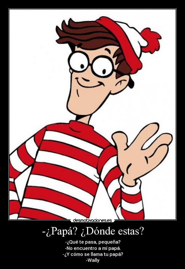 -¿Papá? ¿Dónde estas? -