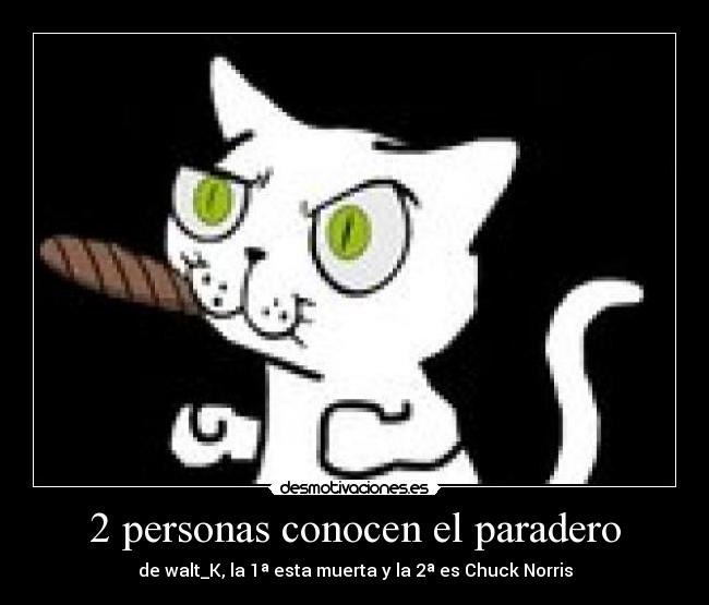2 personas conocen el paradero - de walt_K, la 1ª esta muerta y la 2ª es Chuck Norris