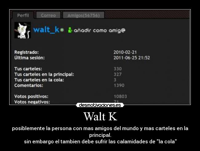 Walt K - posiblemente la persona con mas amigos del mundo y mas carteles en la principal.
sin embargo el tambien debe sufrir las calamidades de la cola