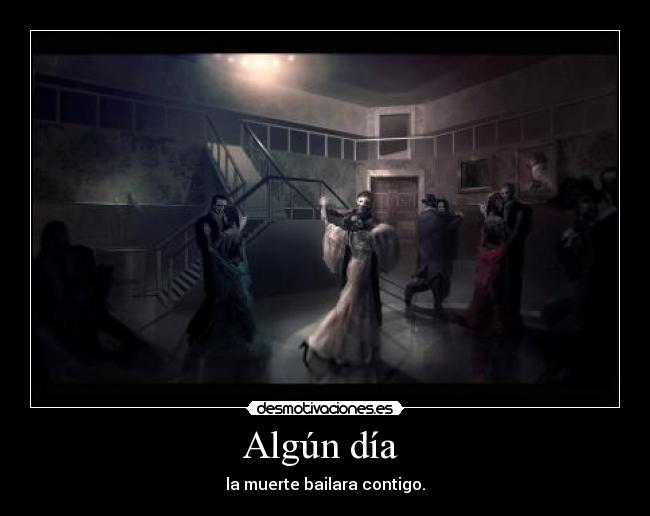 Algún día - la muerte bailara contigo.