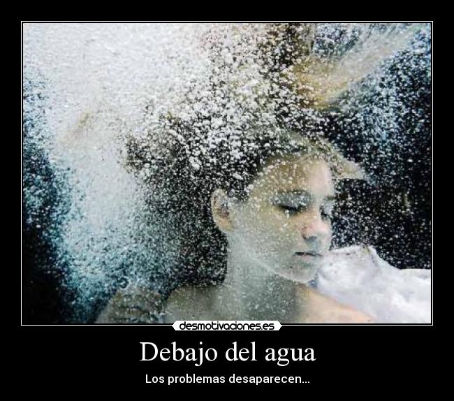 Debajo del agua - Los problemas desaparecen...