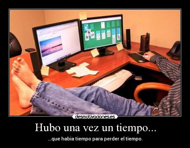 Hubo una vez un tiempo... - ...que habia tiempo para perder el tiempo.