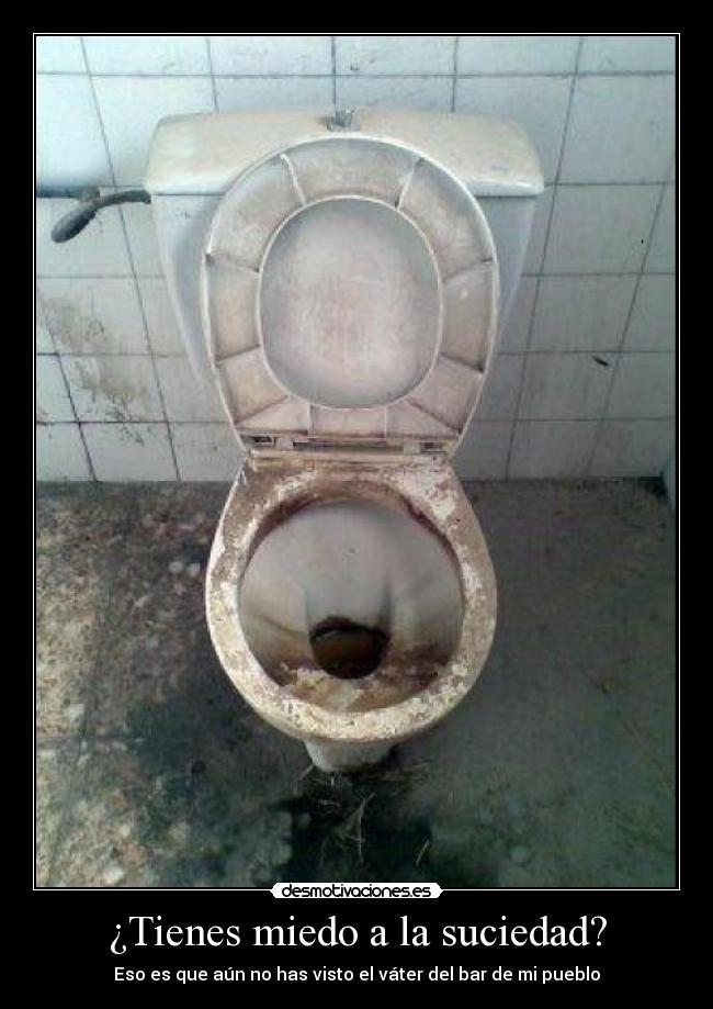 ¿Tienes miedo a la suciedad? - Eso es que aún no has visto el váter del bar de mi pueblo