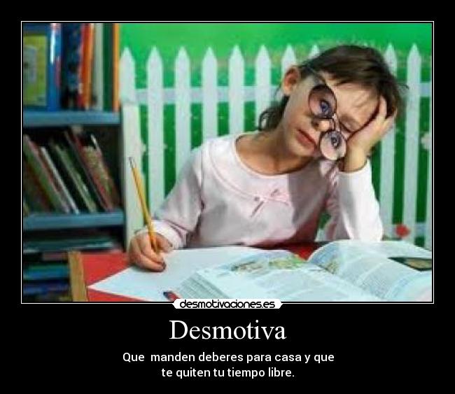 Desmotiva - Que manden deberes para casa y que
te quiten tu tiempo libre.