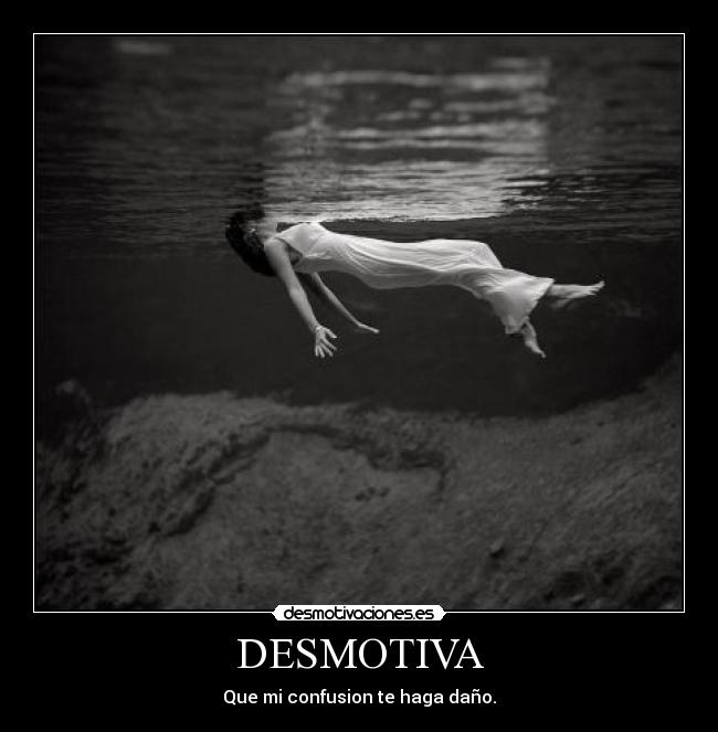 DESMOTIVA - Que mi confusion te haga daño.