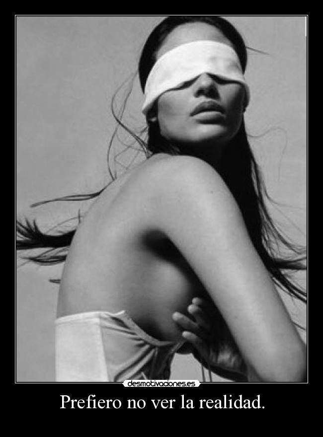 Prefiero no ver la realidad. - 