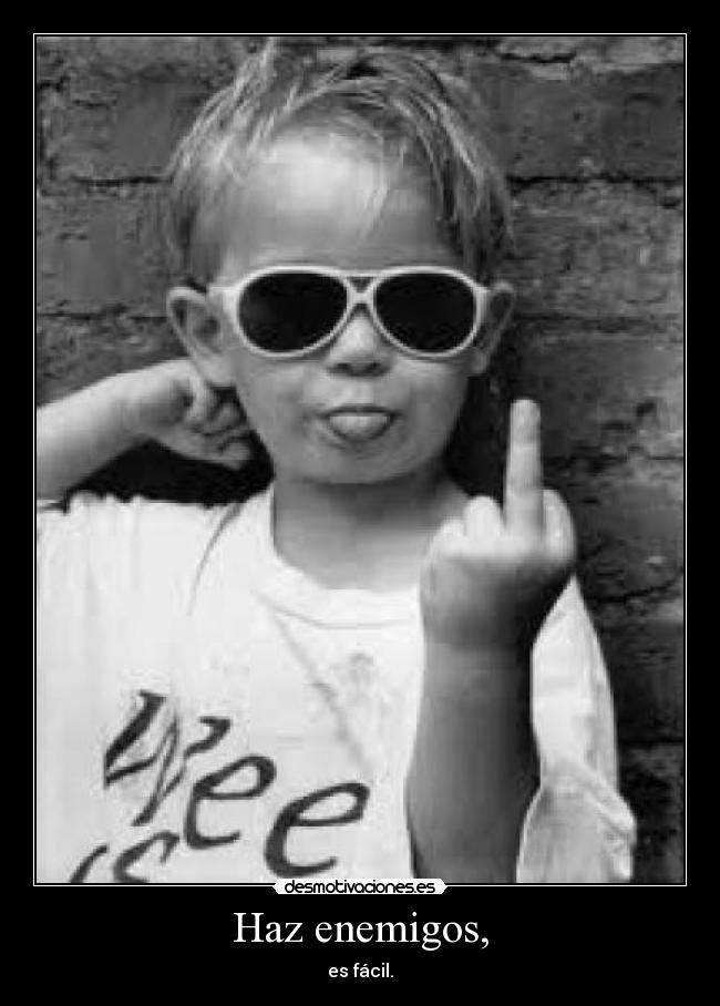 Haz enemigos, - es fácil.