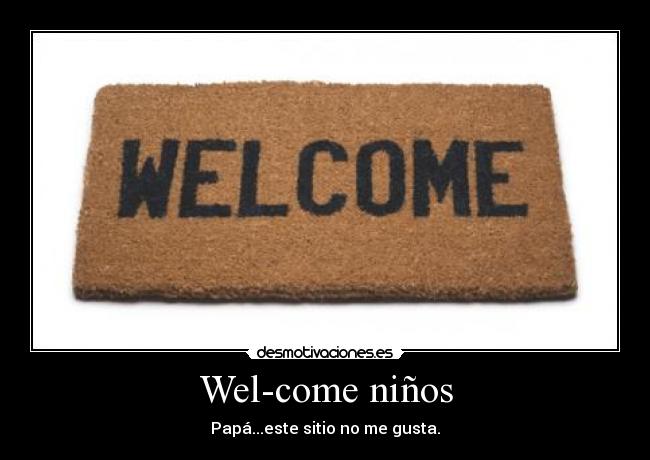 Wel-come niños - Papá...este sitio no me gusta.