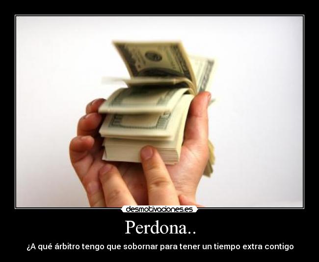 Perdona.. - ¿A qué árbitro tengo que sobornar para tener un tiempo extra contigo