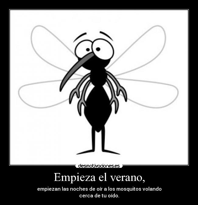Empieza el verano, - empiezan las noches de oír a los mosquitos volando
cerca de tu oído.
