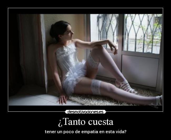 ¿Tanto cuesta - tener un poco de empatia en esta vida?