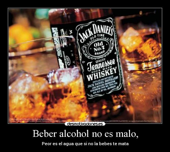 Beber alcohol no es malo, -