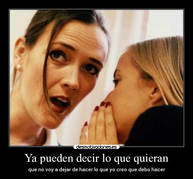 Ya pueden decir lo que quieran - que no voy a dejar de hacer lo que yo creo que debo hacer