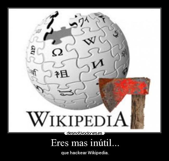 Eres mas inútil... - que hackear Wikipedia.