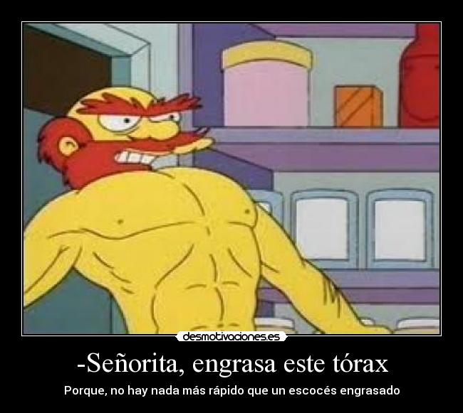 -Señorita, engrasa este tórax - 