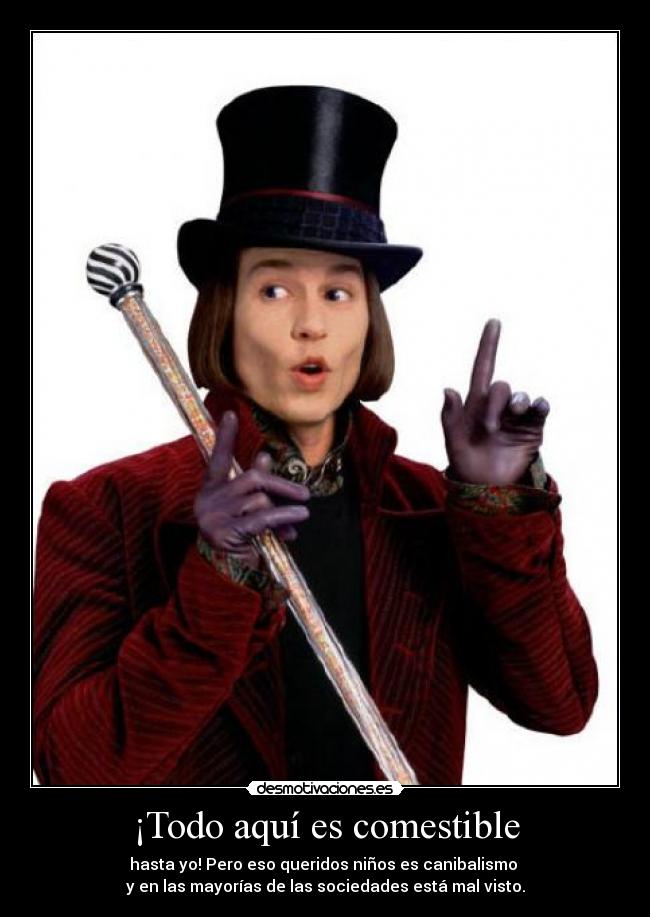 ¡Todo aquí es comestible - hasta yo! Pero eso queridos niños es canibalismo 
y en las mayorías de las sociedades está mal visto.