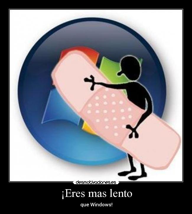 ¡Eres mas lento - que Windows!