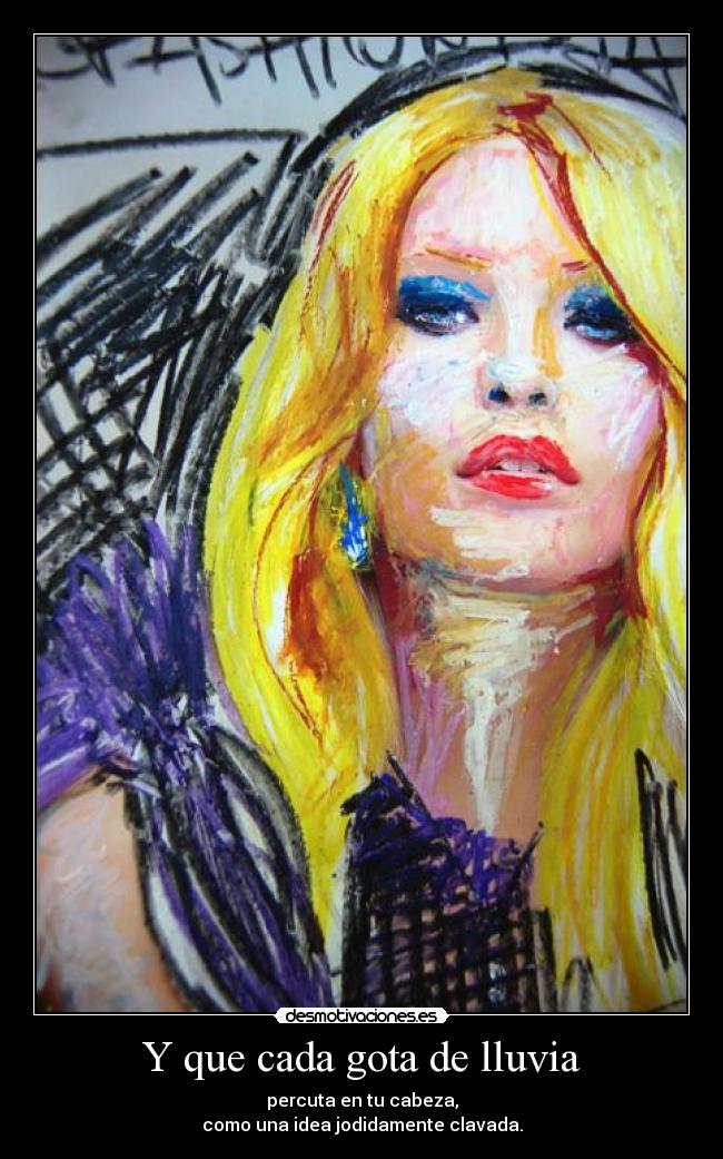 Y que cada gota de lluvia - percuta en tu cabeza,
como una idea jodidamente clavada.