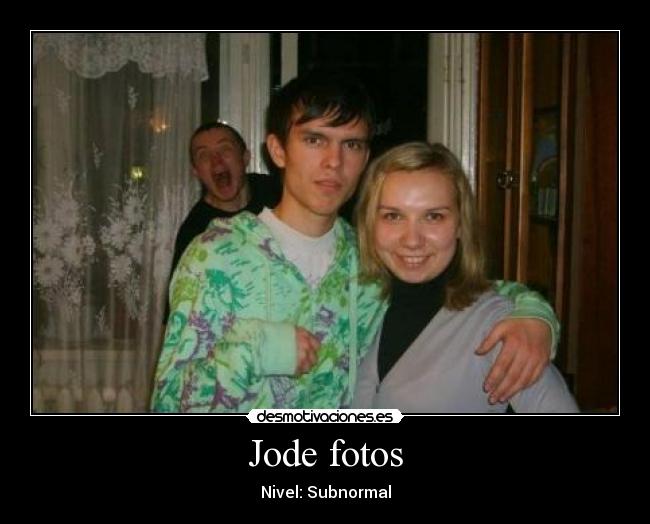 Jode fotos - Nivel: Subnormal