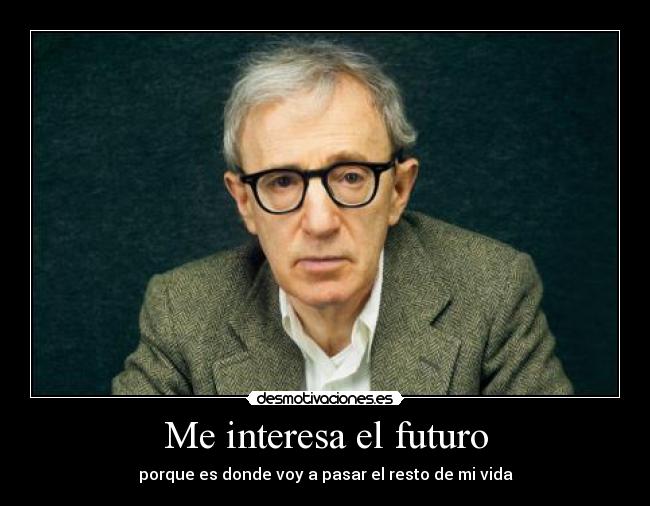 Me interesa el futuro - porque es donde voy a pasar el resto de mi vida