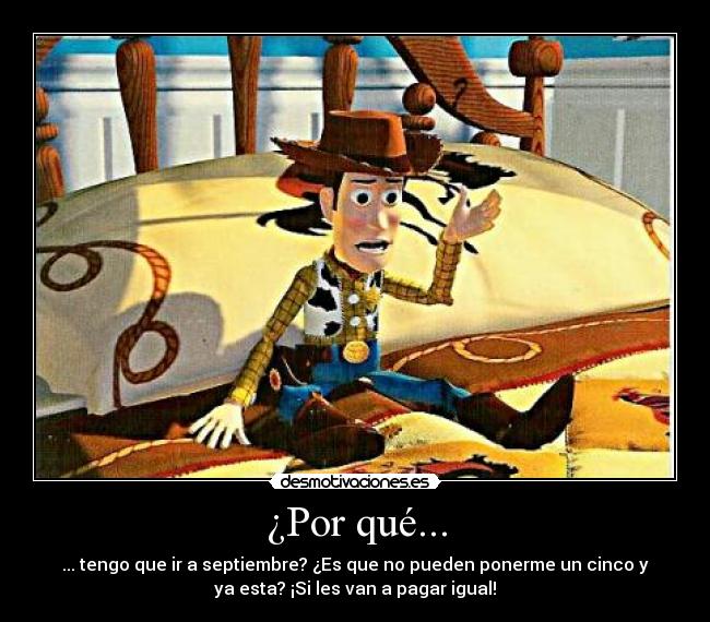 ¿Por qué... - ... tengo que ir a septiembre? ¿Es que no pueden ponerme un cinco y
ya esta? ¡Si les van a pagar igual!