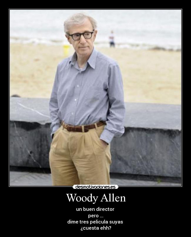 Woody Allen - un buen director 
pero ...
dime tres pelicula suyas 
¿cuesta ehh?