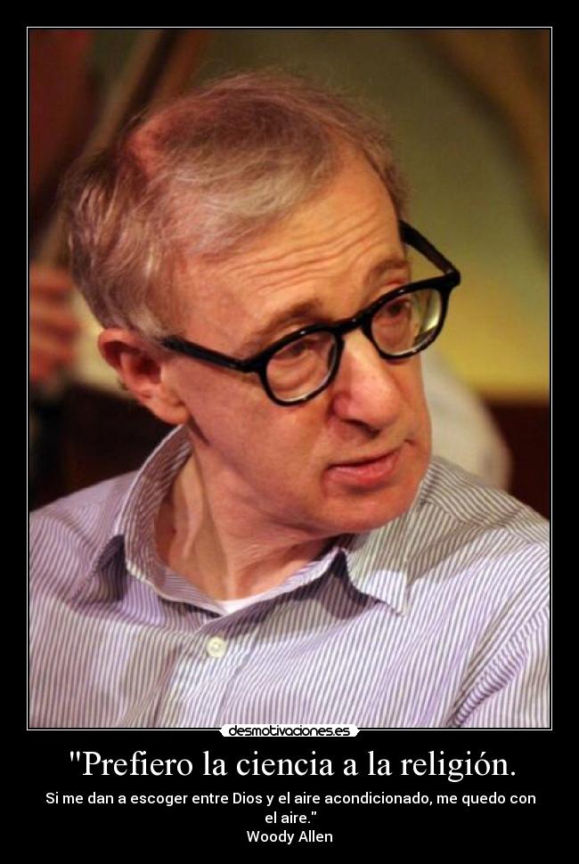 Prefiero la ciencia a la religión. - Si me dan a escoger entre Dios y el aire acondicionado, me quedo con el aire.
Woody Allen