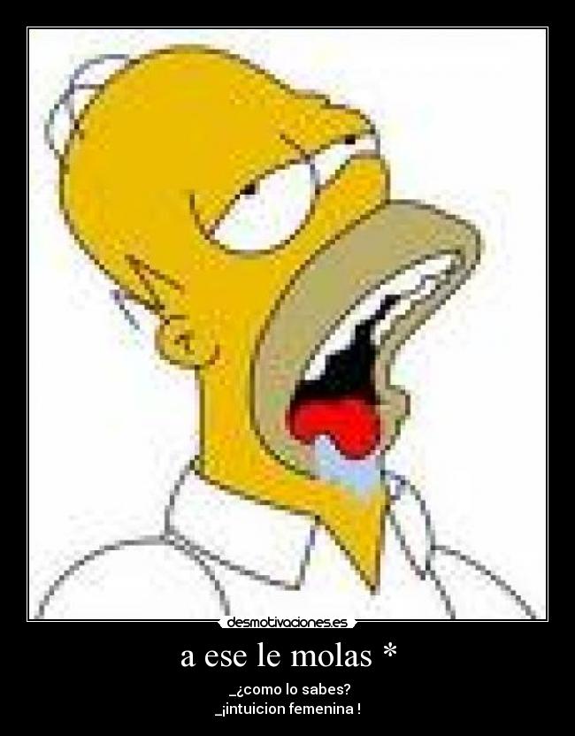 a ese le molas * - _¿como lo sabes?
_¡intuicion femenina !
