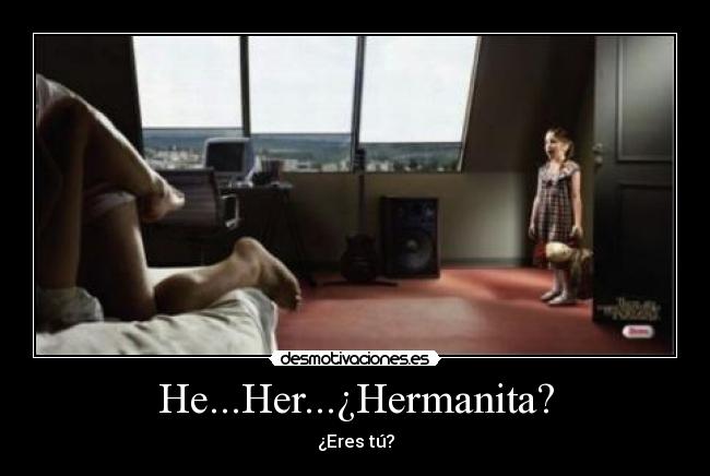 He...Her...¿Hermanita? - ¿Eres tú?