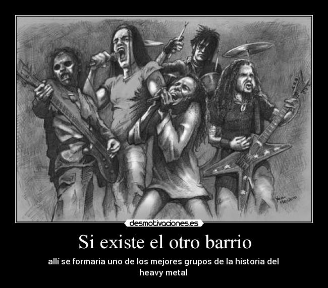 Si existe el otro barrio - allí se formaria uno de los mejores grupos de la historia del
heavy metal
