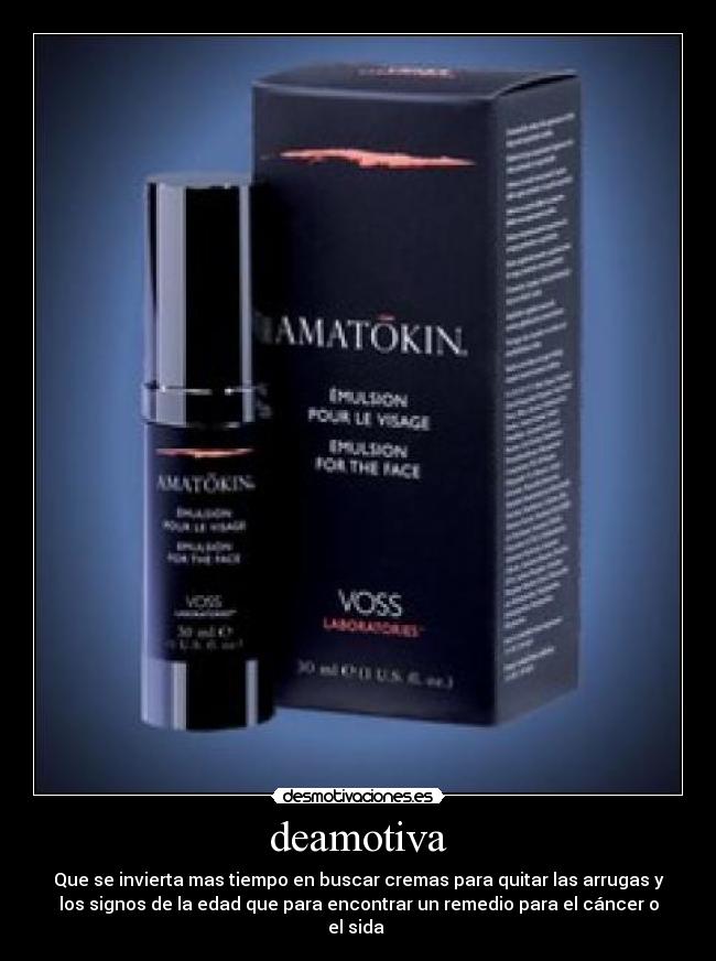 deamotiva - Que se invierta mas tiempo en buscar cremas para quitar las arrugas y
los signos de la edad que para encontrar un remedio para el cáncer o
el sida 