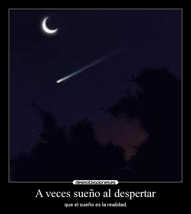 A veces sueño al despertar - que el sueño es la realidad.