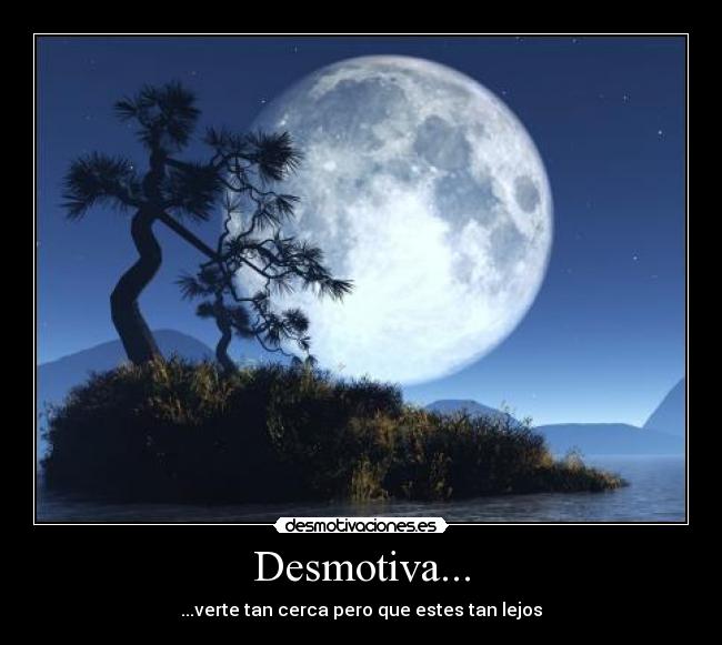 Desmotiva... - ...verte tan cerca pero que estes tan lejos