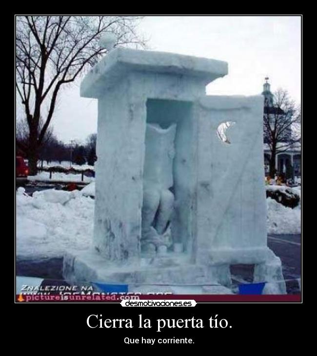 Cierra la puerta tío. - Que hay corriente.