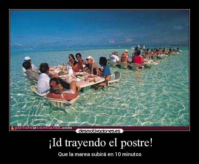 ¡Id trayendo el postre! - Que la marea subirá en 10 minutos