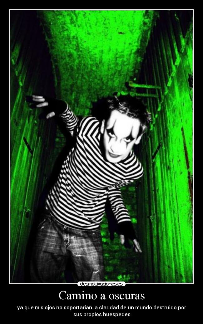 Camino a oscuras - ya que mis ojos no soportarian la claridad de un mundo destruido por
sus propios huespedes