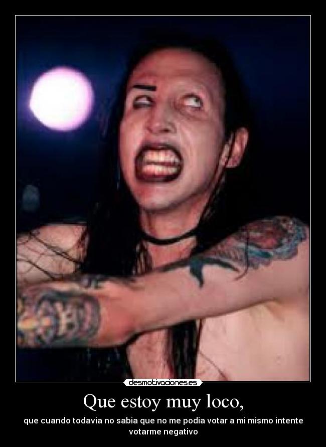 Que estoy muy loco, - que cuando todavia no sabia que no me podia votar a mi mismo intente
votarme negativo