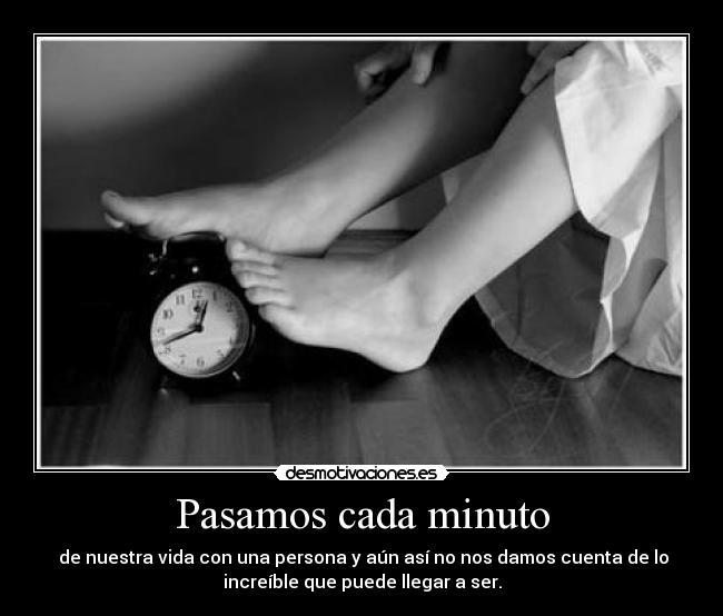 Pasamos cada minuto - de nuestra vida con una persona y aún así no nos damos cuenta de lo
increíble que puede llegar a ser.