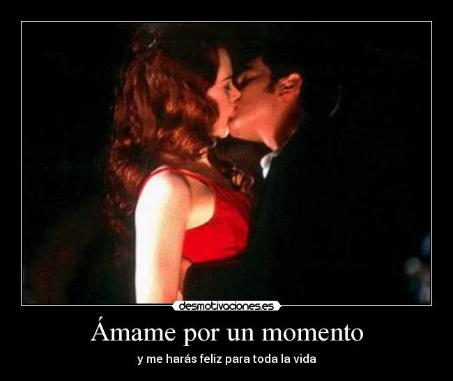 Ámame por un momento - y me harás feliz para toda la vida