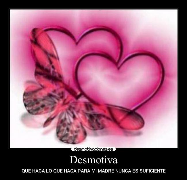 Desmotiva - QUE HAGA LO QUE HAGA PARA MI MADRE NUNCA ES SUFICIENTE