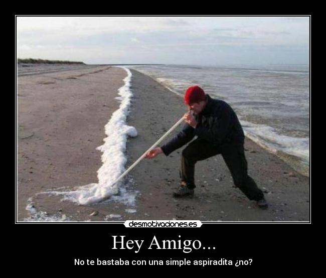 Hey Amigo... - No te bastaba con una simple aspiradita ¿no?