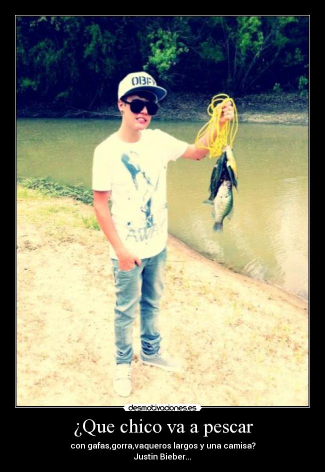 ¿Que chico va a pescar - con gafas,gorra,vaqueros largos y una camisa?
Justin Bieber...