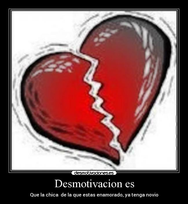 Desmotivacion es - Que la chica  de la que estas enamorado, ya tenga novio