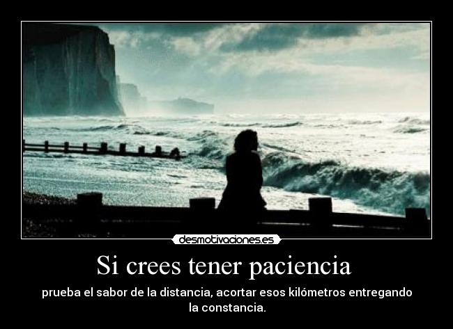 Si crees tener paciencia  - prueba el sabor de la distancia, acortar esos kilómetros entregando la constancia.